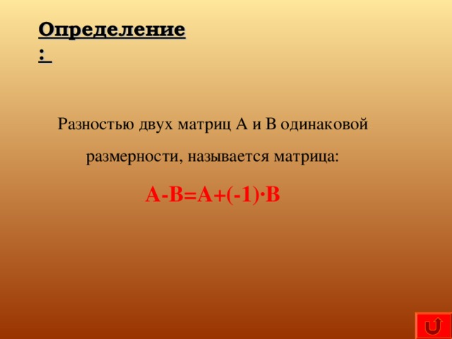 Определение: Разностью двух матриц А и В одинаковой  размерности, называется матрица: А-В=А+(-1) · В 