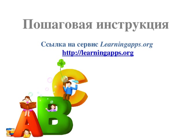 Пошаговая инструкция Ссылка на сервис Learningapps . org  http://learningapps.org 