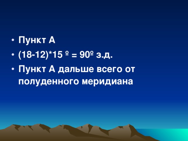 Пункт А (18-12)*15 º = 90 º з.д. Пункт А дальше всего от полуденного меридиана  