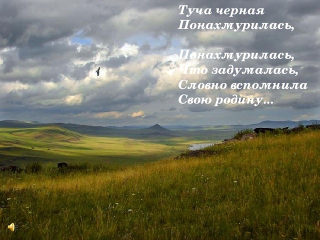 Туча черная  Понахмурилась,   Понахмурилась,  Что задумалась,  Словно вспомнила  Свою родину... 