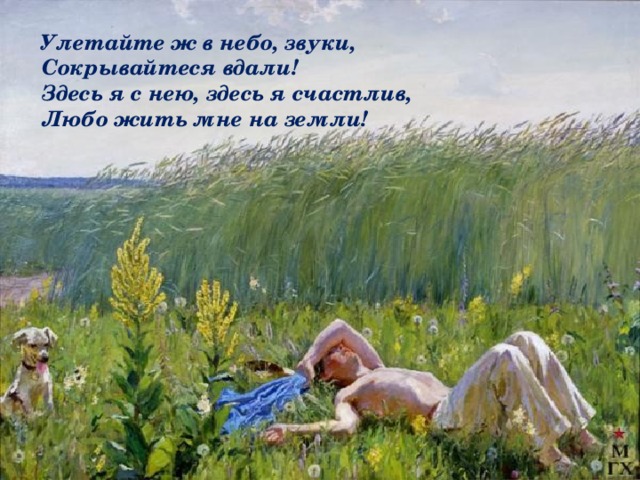 Улетайте ж в небо, звуки,  Сокрывайтеся вдали!  Здесь я с нею, здесь я счастлив,  Любо жить мне на земли!  