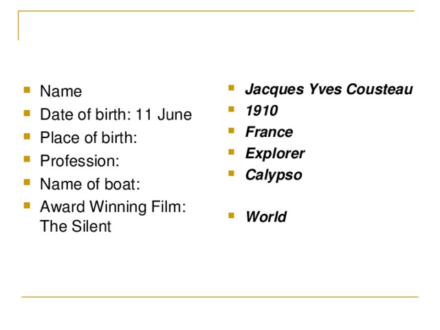 Jacques Yves Cousteau 1910 France Explorer Calypso  World Name Date of birth: 11 June Place of birth: Profession: Name of boat: Award Winning Film: The Silent 