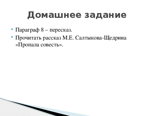 Домашнее задание Параграф 8 – пересказ. Прочитать рассказ М.Е. Салтыкова-Щедрина «Пропала совесть».  