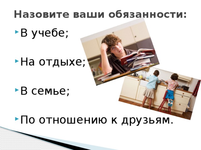 Назовите ваши обязанности: В учебе; На отдыхе; В семье; По отношению к друзьям. 