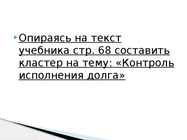 Опираясь на текст учебника стр. 68 составить кластер на тему: «Контроль исполнения долга» 