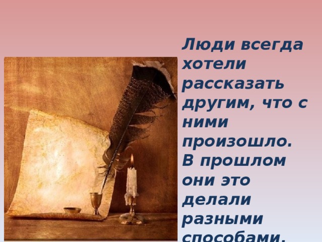 Люди всегда хотели рассказать другим, что с ними произошло. В прошлом они это делали разными способами. 