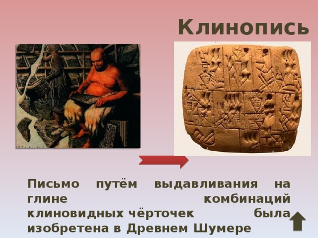 Клинопись Письмо путём выдавливания на глине комбинаций клиновидных чёрточек была изобретена в Древнем Шумере 
