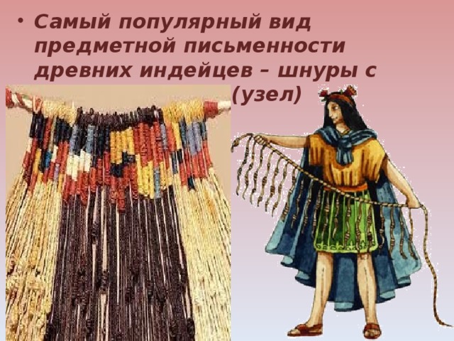 Самый популярный вид предметной письменности древних индейцев – шнуры с узелками – кипу (узел) 