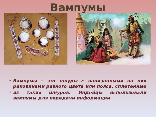 Вампумы   Вампумы – это шнуры с нанизанными на них раковинами разного цвета или пояса, сплетенные из таких шнуров. Индейцы использовали вампумы для передачи информации 