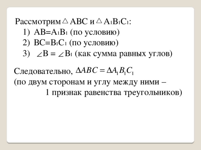 Рассмотрим АВС и А 1 В 1 С 1 : АВ=А 1 В 1 (по условию) ВС=В 1 С 1 (по условию)  В = В 1 (как сумма равных углов) Следовательно, (по двум сторонам и углу между ними –  1 признак равенства треугольников) 