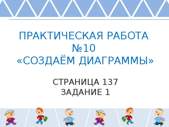 Практическая работа №10  «Создаём диаграммы»   страница 137  задание 1 