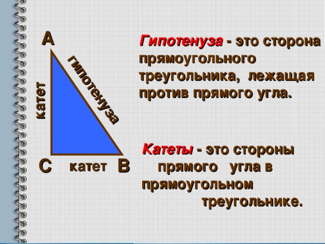 катет гипотенуза  Гипотенуза - это сторона прямоугольного треугольника, лежащая против прямого угла. А  Катеты - это стороны прямого угла в прямоугольном треугольнике. В С  катет  