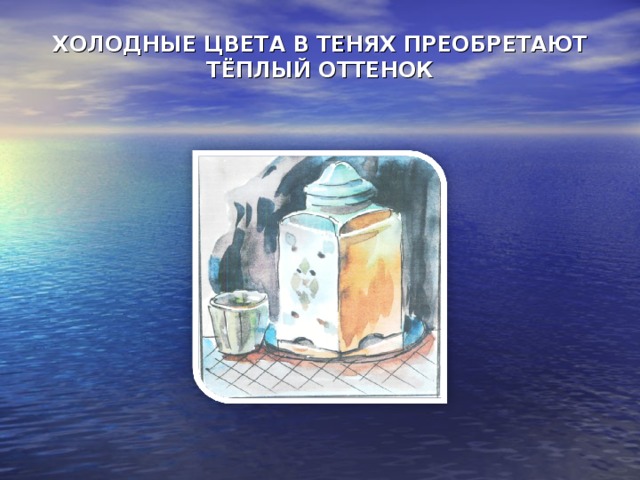 ХОЛОДНЫЕ ЦВЕТА В ТЕНЯХ ПРЕОБРЕТАЮТ ТЁПЛЫЙ ОТТЕНОК   