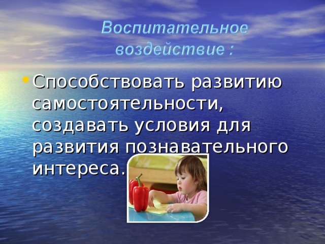Способствовать развитию самостоятельности, создавать условия для развития познавательного интереса.  