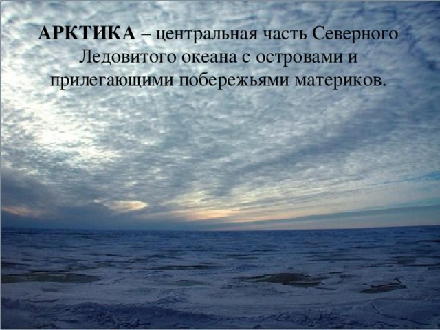 АРКТИКА – центральная часть Северного Ледовитого океана с островами и прилегающими побережьями материков. 