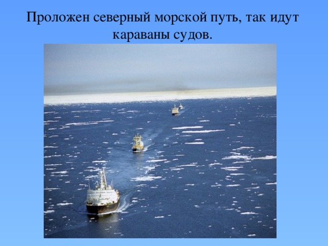 Проложен северный морской путь, так идут караваны судов. 