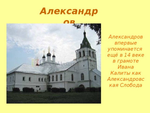 Александров Александров впервые упоминается ещё в 14 веке в грамоте Ивана Калиты как Александровская Слобода 