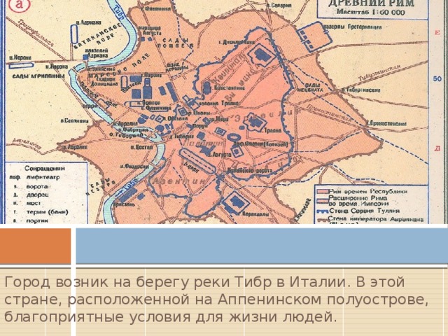 Город возник на берегу реки Тибр в Италии. В этой стране, расположенной на Аппенинском полуострове, благоприятные условия для жизни людей. 