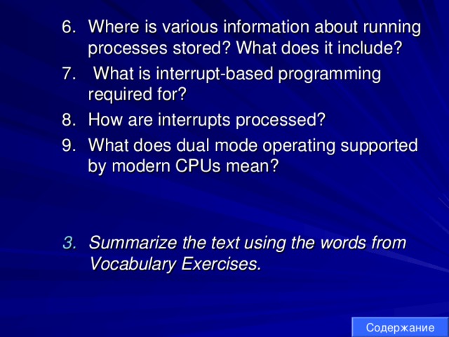 Where is various information about running processes stored? What does it include?  What is interrupt-based programming required for? How are interrupts processed? What does dual mode operating supported by modern CPUs mean?  Where is various information about running processes stored? What does it include?  What is interrupt-based programming required for? How are interrupts processed? What does dual mode operating supported by modern CPUs mean?    Summarize the text using the words from Vocabulary Exercises. Summarize the text using the words from Vocabulary Exercises. Содержание 