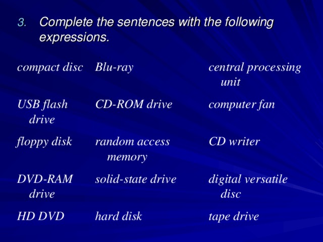 Complete the sentences with the following expressions.  compact disc Blu-ray USB flash drive floppy disk CD-ROM drive central processing unit random access memory computer fan DVD-RAM drive CD writer solid-state drive HD DVD hard disk digital versatile disc tape drive 