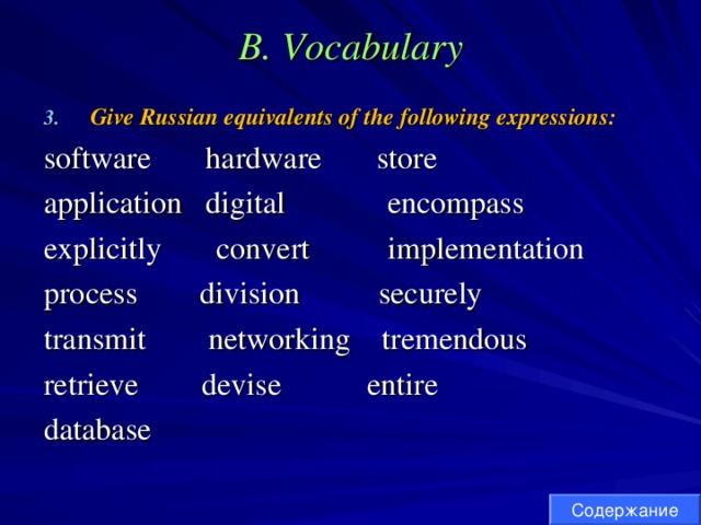 B. Vocabulary Give Russian equivalents of the following expressions: software hardware store application digital encompass explicitly convert implementation process division securely transmit networking tremendous retrieve devise entire database Содержание 