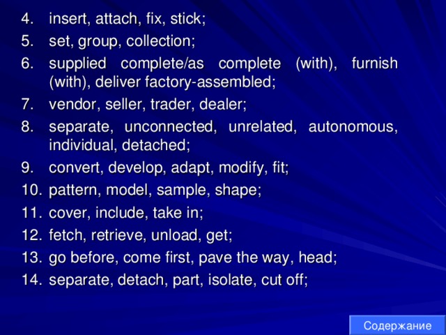 insert, attach, fix, stick; set, group, collection; supplied complete/as complete (with), furnish (with), deliver factory-assembled; vendor, seller, trader, dealer; separate, unconnected, unrelated, autonomous, individual, detached; convert, develop, adapt, modify, fit; pattern, model, sample, shape; cover, include, take in; fetch, retrieve, unload, get; go before, come first, pave the way, head; separate, detach, part, isolate, cut off; insert, attach, fix, stick; set, group, collection; supplied complete/as complete (with), furnish (with), deliver factory-assembled; vendor, seller, trader, dealer; separate, unconnected, unrelated, autonomous, individual, detached; convert, develop, adapt, modify, fit; pattern, model, sample, shape; cover, include, take in; fetch, retrieve, unload, get; go before, come first, pave the way, head; separate, detach, part, isolate, cut off; Содержание 