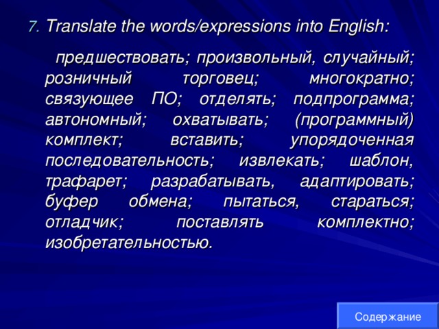 Translate the words/expressions into English:  предшествовать; произвольный, случайный;  розничный торговец; многократно; связующее ПО; отделять; подпрограмма; автономный; охватывать; (программный) комплект; вставить; упорядоченная последовательность; извлекать; шаблон, трафарет; разрабатывать, адаптировать; буфер обмена; пытаться, стараться; отладчик; поставлять комплектно; изобретательностью. Содержание 