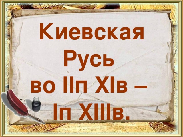 Киевская Русь  во II п XI в –   I п XIII в. 