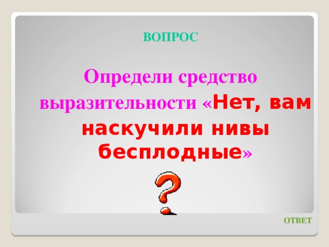 Определи средство. Нивы Бесплодные Изобразительное средство. Нет вам наскучили Нивы Бесплодные. «Вам наскучили Нивы Бесплодные…» — Это синтаксическое средство,. Поконкретнее вопрос.