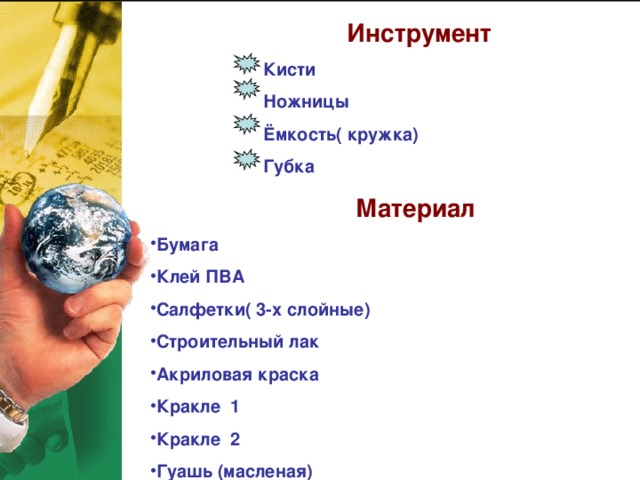  Инструмент  Кисти  Ножницы  Ёмкость( кружка)  Губка  Материал Бумага Клей ПВА Салфетки( 3-х слойные) Строительный лак Акриловая краска Кракле 1 Кракле 2 Гуашь (масленая) 