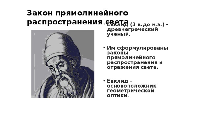 Закон прямолинейного распространения света Евклид (3 в.до н.э.) - древнегреческий ученый.  Им сформулированы законы прямолинейного распространения и отражения света.  Евклид - основоположник геометрической оптики.    