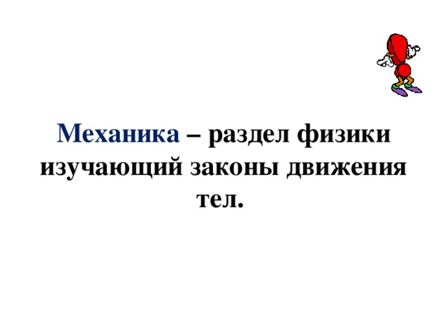 Механика – раздел физики изучающий законы движения тел. 