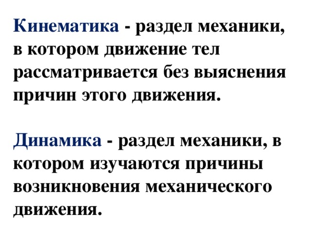 Кинематика - раздел механики, в котором движение тел рассматривается без выяснения причин этого движения.   Динамика - раздел механики, в котором изучаются причины возникновения механического движения. 
