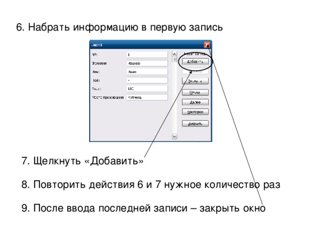 6. Набрать информацию в первую запись 7. Щелкнуть «Добавить» 8. Повторить действия 6 и 7 нужное количество раз 9. После ввода последней записи – закрыть окно 