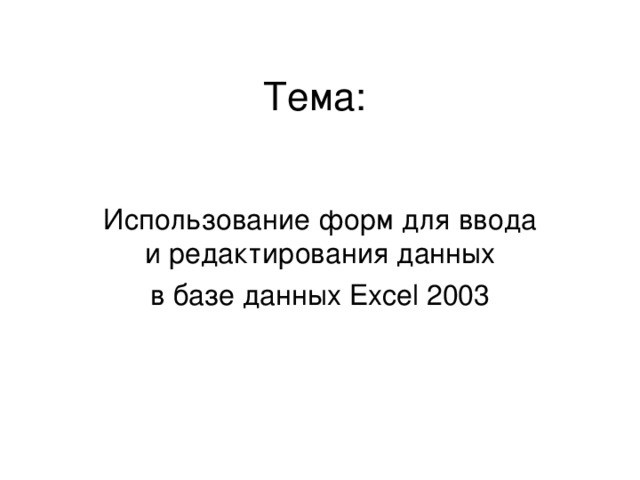 Тема: Использование форм для ввода и редактирования данных в базе данных Excel 2003 