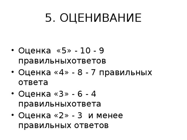 5. ОЦЕНИВАНИЕ  Оценка «5» - 10 - 9 правильныхответов Оценка «4» - 8 - 7 правильных ответа Оценка «3» - 6 - 4 правильныхответа Оценка «2» - 3 и менее правильных ответов 