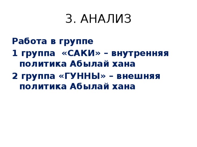 3. АНАЛИЗ Работа в группе 1 группа «САКИ» – внутренняя политика Абылай хана 2 группа «ГУННЫ» – внешняя политика Абылай хана 