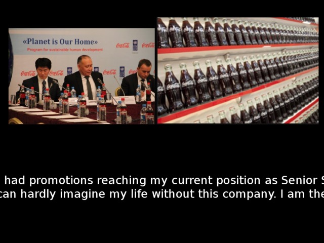 Starting as a sales staff in the sales department, I had promotions reaching my current position as Senior Specialist. Meanwhile, I made real friends who are always there to support me. Looking back now, I can hardly imagine my life without this company. I am therefore thankful to my fortune for having crossed my path with Coca-Cola. 