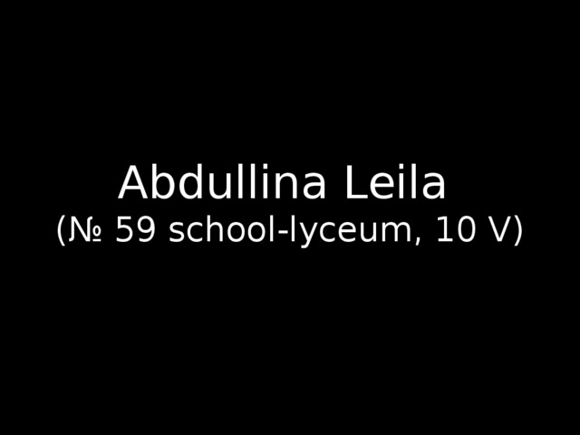 Abdullina Leila  (№ 59 school-lyceum, 10 V) 