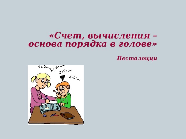  «Счет, вычисления – основа порядка в голове»  Песталоцци 