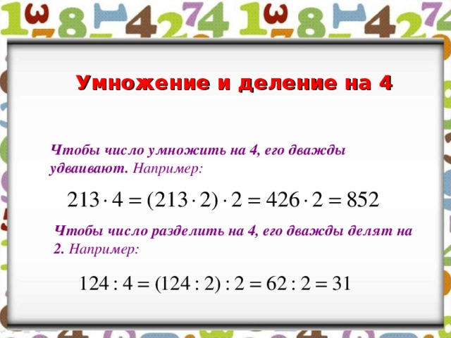 Умножение и деление на 4 Чтобы число умножить на 4, его дважды удваивают. Например: Чтобы число разделить на 4, его дважды делят на 2. Например: 