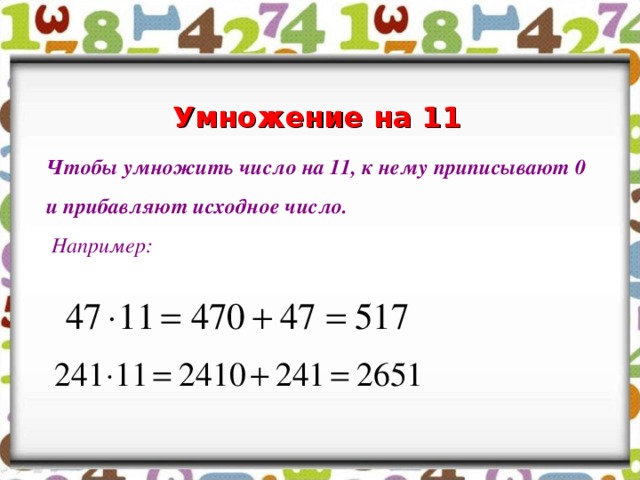 Умножение на 11 Чтобы умножить число на 11, к нему приписывают 0 и прибавляют исходное число.  Например: 