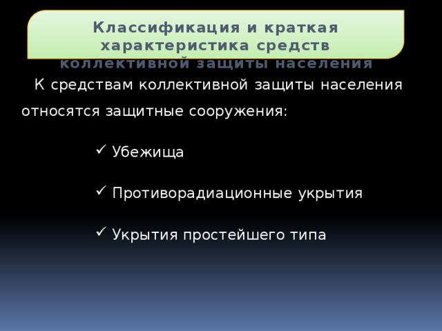 Классификация и краткая характеристика средств коллективной защиты населения К средствам коллективной защиты населения относятся защитные сооружения:  Убежища  Противорадиационные укрытия  Укрытия простейшего типа 