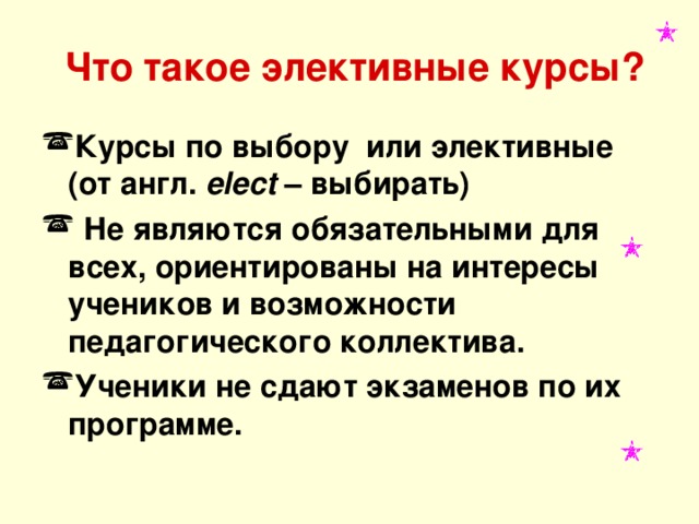  Что такое элективные курсы? Курсы по выбору или элективные (от англ.  elect – выбирать)  Не являются обязательными для всех, ориентированы на интересы учеников и возможности педагогического коллектива. Ученики не сдают экзаменов по их программе.    