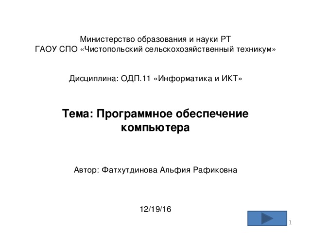 Министерство образования и науки РТ  ГАОУ СПО «Чистопольский сельскохозяйственный техникум»    Дисциплина: ОДП.11 «Информатика и ИКТ»   Тема: Программное обеспечение компьютера    Автор: Фатхутдинова Альфия Рафиковна     19.12.16  