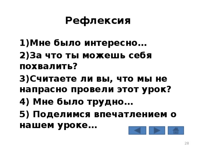 Рефлексия 1)Мне было интересно… 2)За что ты можешь себя похвалить? 3)Считаете ли вы, что мы не напрасно провели этот урок? 4) Мне было трудно… 5) Поделимся впечатлением о нашем уроке…  