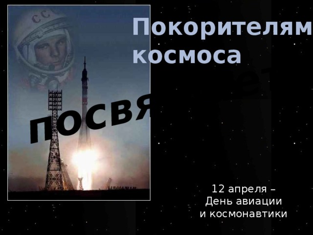 посвящается… Покорителям  космоса 12 апреля – День авиации и космонавтики 