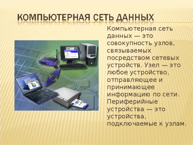  Компьютерная сеть данных — это совокупность узлов, связываемых посредством сетевых устройств. Узел — это любое устройство, отправляющее и принимающее информацию по сети. Периферийные устройства — это устройства, подключаемые к узлам. 