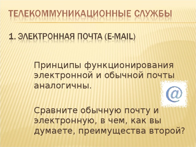  Принципы функционирования электронной и обычной почты аналогичны.  Сравните обычную почту и электронную, в чем, как вы думаете, преимущества второй? 