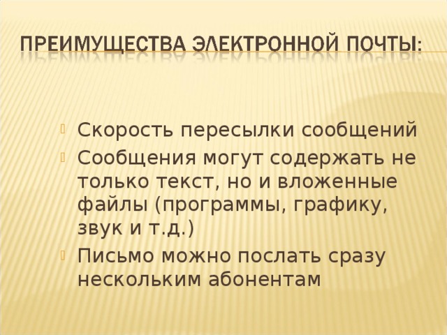 Скорость пересылки сообщений Сообщения могут содержать не только текст, но и вложенные файлы (программы, графику, звук и т.д.) Письмо можно послать сразу нескольким абонентам 